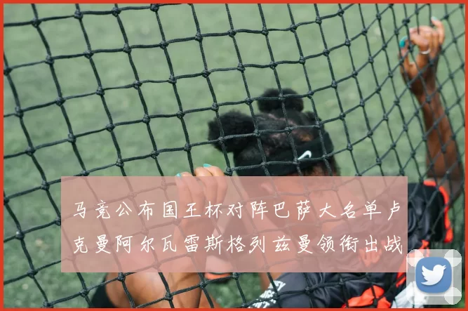 马竞公布国王杯对阵巴萨大名单卢克曼阿尔瓦雷斯格列兹曼领衔出战