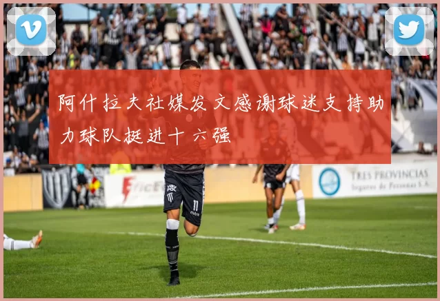 阿什拉夫社媒发文感谢球迷支持助力球队挺进十六强