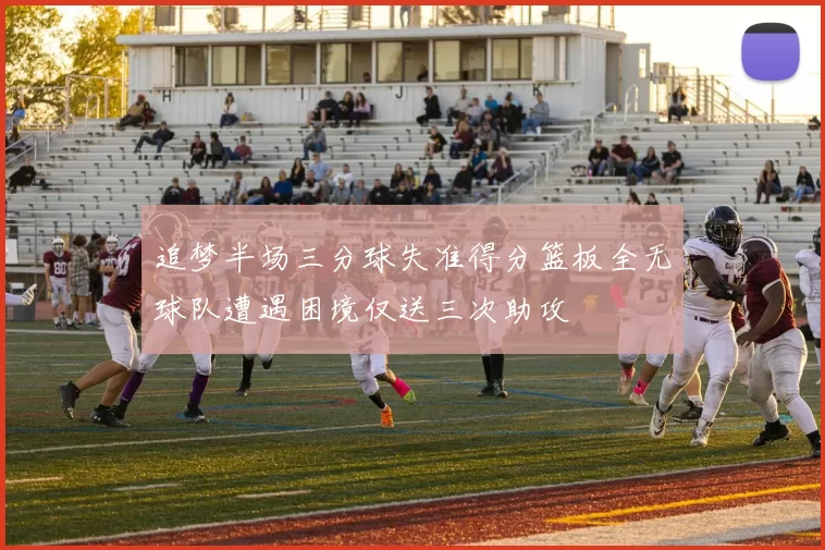 追梦半场三分球失准得分篮板全无球队遭遇困境仅送三次助攻