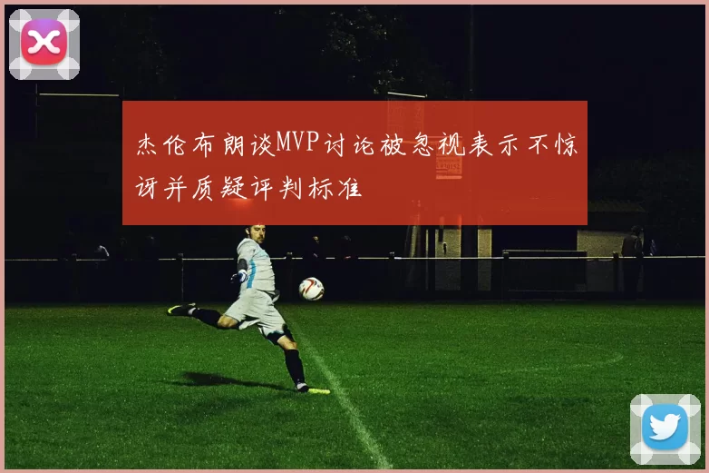 杰伦布朗谈MVP讨论被忽视表示不惊讶并质疑评判标准