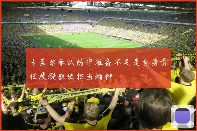 卡莱尔承认防守准备不足是自身责任展现教练担当精神
